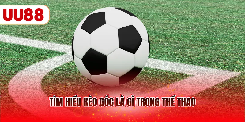 Tìm hiểu kèo góc là gì trong thể thao